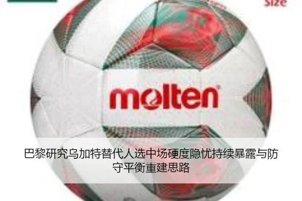 巴黎研究乌加特替代人选中场硬度隐忧持续暴露与防守平衡重建思路